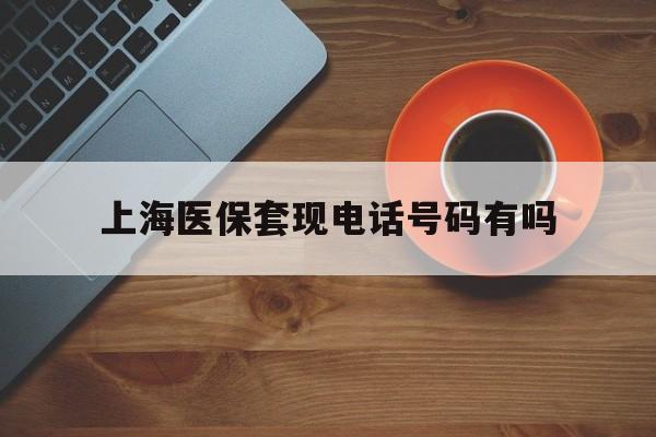 襄垣最新上海医保套现电话号码有吗方法分析(最方便真实的襄垣上海医保卡能套现的地方吗电话方法)