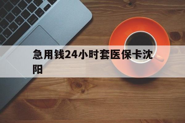 襄垣最新急用钱24小时套医保卡沈阳方法分析(最方便真实的襄垣石家庄急用钱套医保卡联系方式渠道方法)