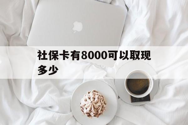 襄垣最新社保卡有8000可以取现多少方法分析(最方便真实的襄垣社保卡有8000可以取现多少次方法)