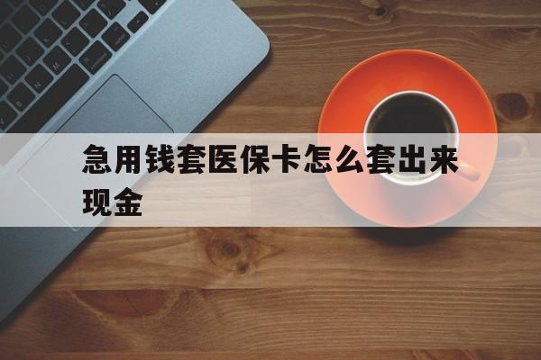襄垣包含急用钱套医保卡怎么套出来现金的词条