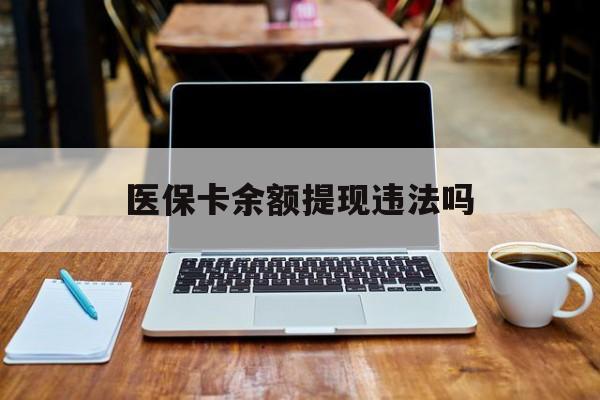 襄垣最新医保卡余额提现违法吗方法分析(最方便真实的襄垣医保卡余额提现违法吗安全吗方法)