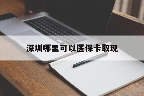 襄垣最新深圳哪里可以医保卡取现方法分析(最方便真实的襄垣深圳医保卡取现金去哪里取方法)